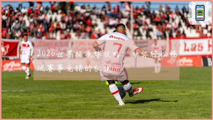 2026世界杯滚球攻略：助你轻松畅玩赛事竞猜的秘诀