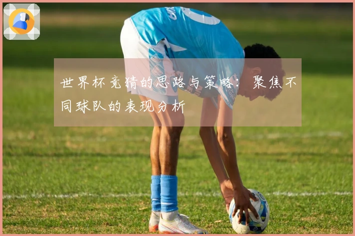 世界杯竞猜的思路与策略：聚焦不同球队的表现分析