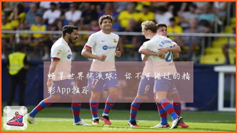 畅享世界杯滚球：你不可错过的精彩App推荐