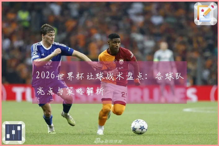 2026世界杯让球战术盘点：各球队亮点与策略解析