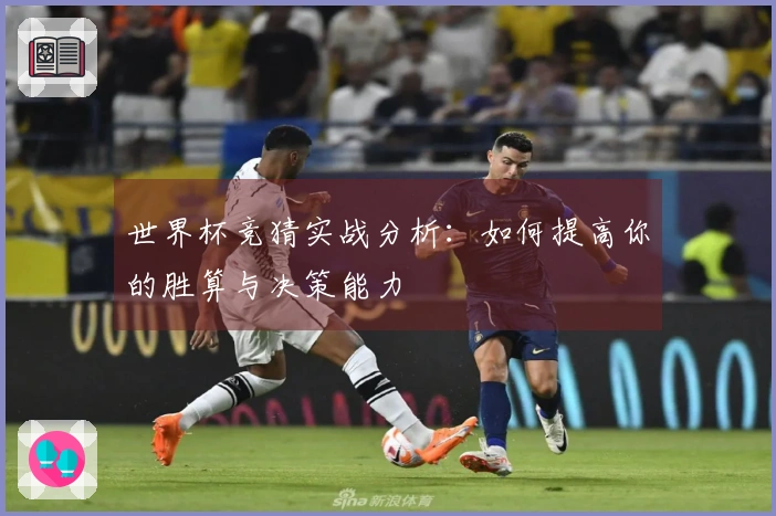 世界杯竞猜实战分析：如何提高你的胜算与决策能力