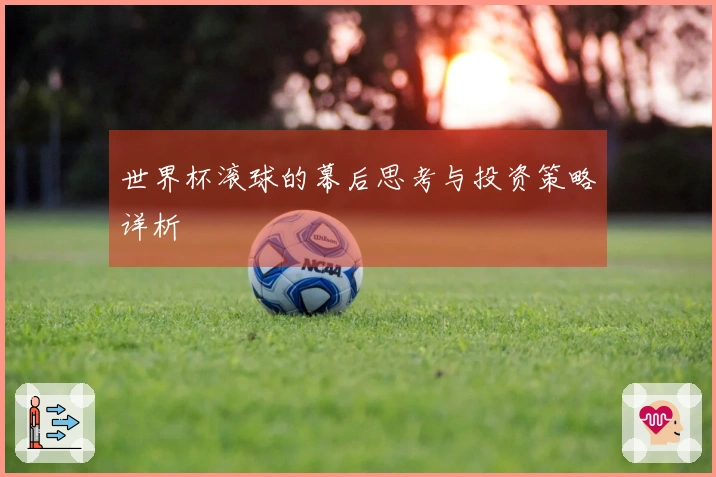 世界杯滚球的幕后思考与投资策略详析