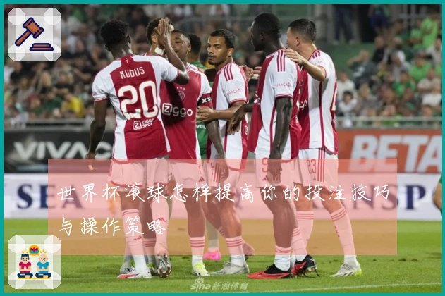 世界杯滚球怎样提高你的投注技巧与操作策略