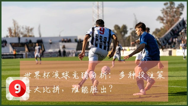 世界杯滚球竞猜分析：多种投注策略大比拼，谁能胜出？