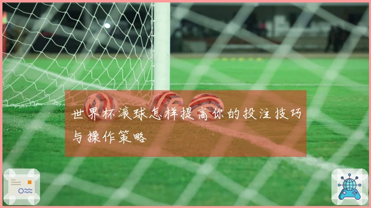 世界杯滚球怎样提高你的投注技巧与操作策略