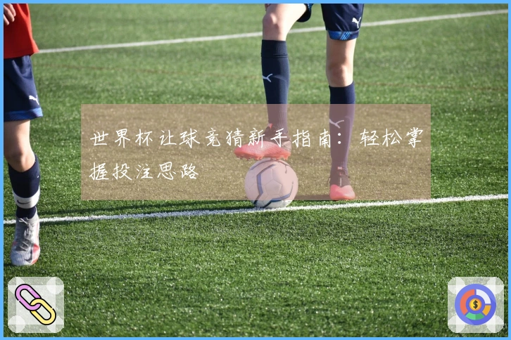 世界杯让球竞猜新手指南：轻松掌握投注思路