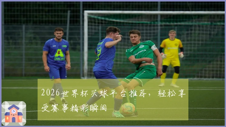 2026世界杯买球平台推荐，轻松享受赛事精彩瞬间