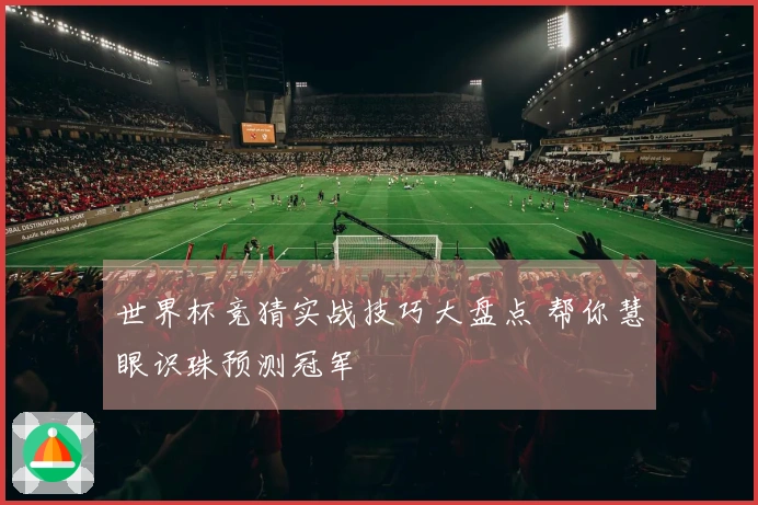 世界杯竞猜实战技巧大盘点 帮你慧眼识珠预测冠军