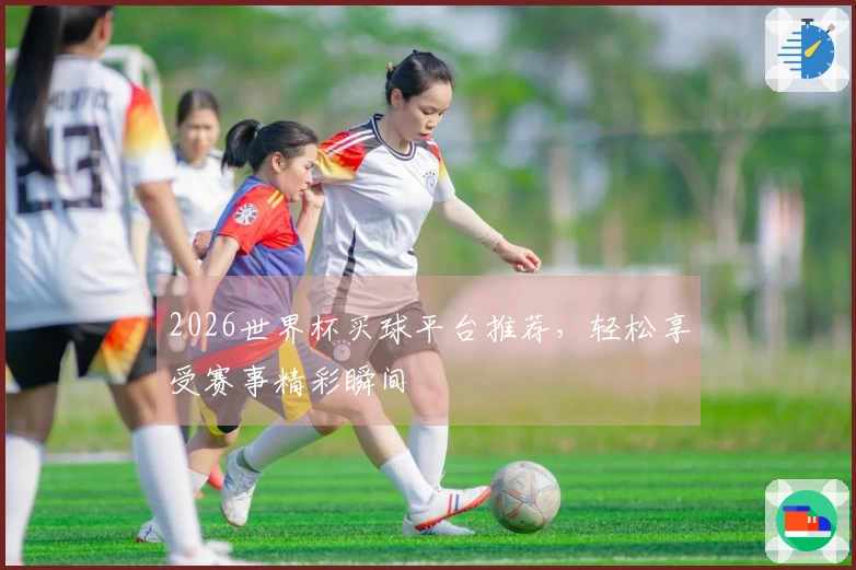 2026世界杯买球平台推荐，轻松享受赛事精彩瞬间
