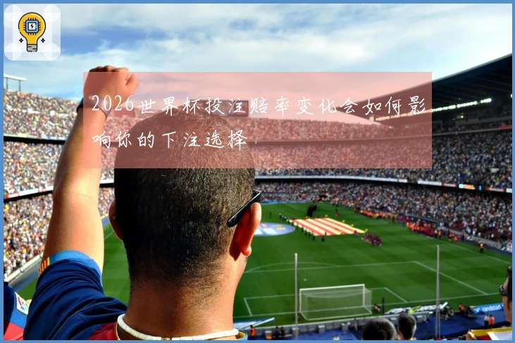 2026世界杯投注赔率变化会如何影响你的下注选择