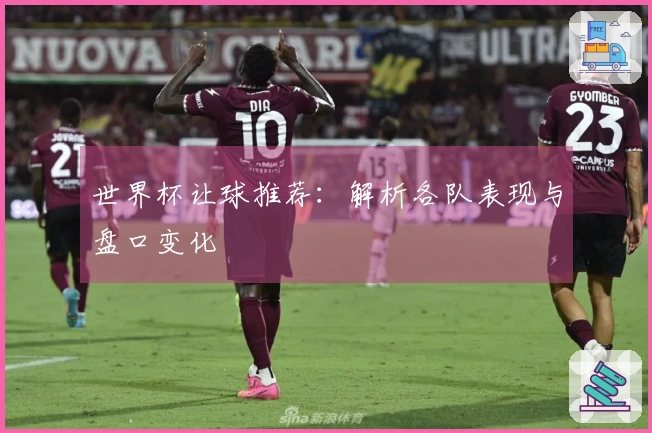 世界杯让球推荐：解析各队表现与盘口变化